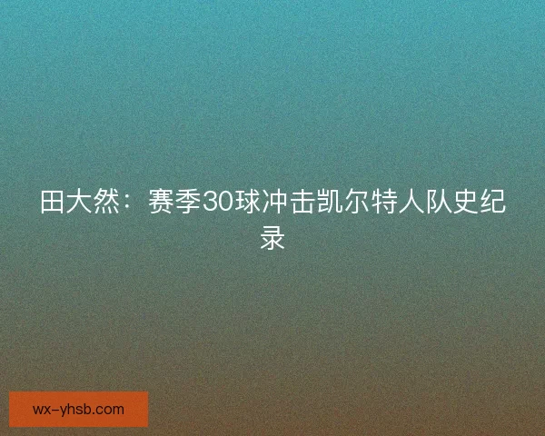 田大然：赛季30球冲击凯尔特人队史纪录