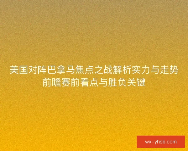 美国对阵巴拿马焦点之战解析实力与走势前瞻赛前看点与胜负关键