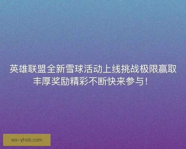 英雄联盟全新雪球活动上线挑战极限赢取丰厚奖励精彩不断快来参与！