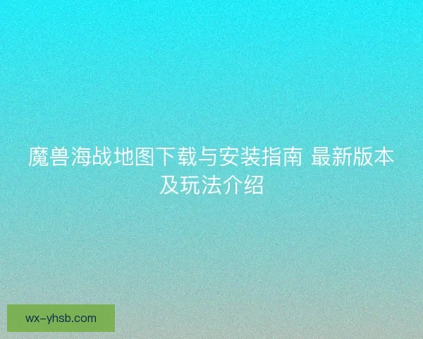 魔兽海战地图下载与安装指南 最新版本及玩法介绍