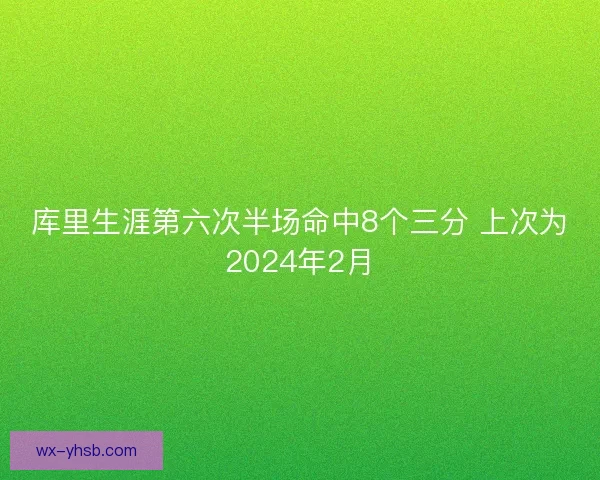 库里生涯第六次半场命中8个三分 上次为2024年2月