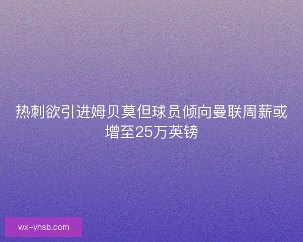 热刺欲引进姆贝莫但球员倾向曼联周薪或增至25万英镑 热刺欲引进姆贝莫但球员倾向曼联周薪或增至25万英镑