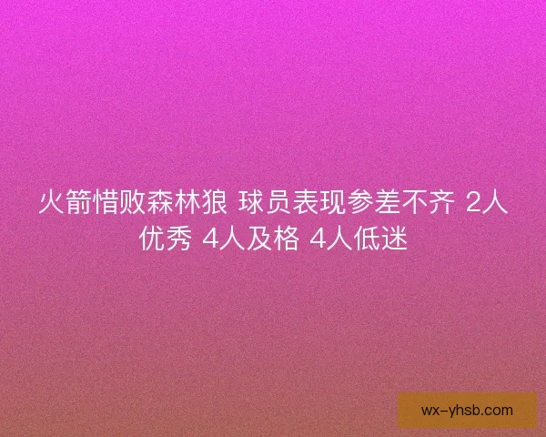 火箭惜败森林狼 球员表现参差不齐 2人优秀 4人及格 4人低迷
