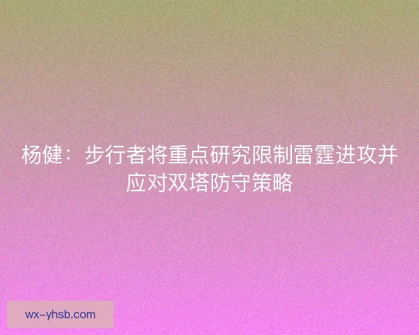 杨健：步行者将重点研究限制雷霆进攻并应对双塔防守策略