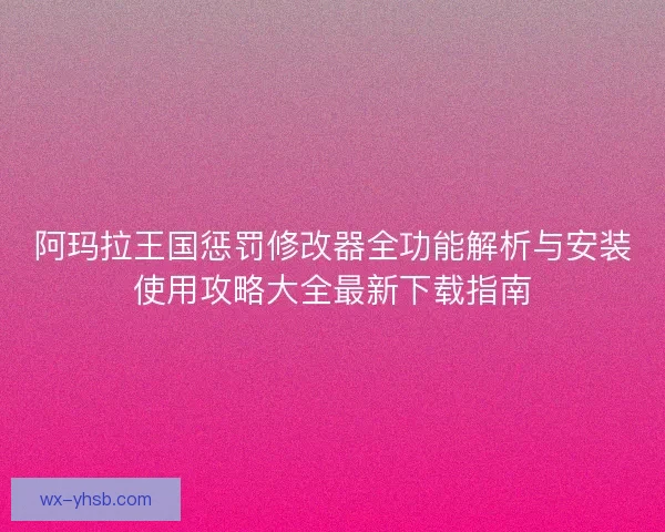 阿玛拉王国惩罚修改器全功能解析与安装使用攻略大全最新下载指南 阿玛拉王国惩罚修改器全功能解析与安装使用攻略大全最新下载指南
