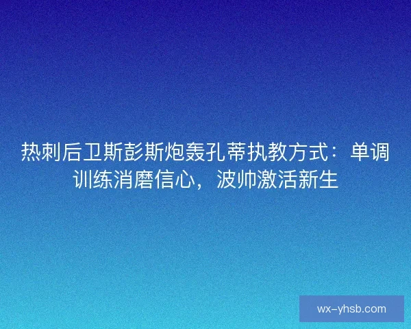 热刺后卫斯彭斯炮轰孔蒂执教方式:单调训练消磨信心,波帅激活新生 热刺后卫斯彭斯炮轰孔蒂执教方式:单调训练消磨信心,波帅激活新生