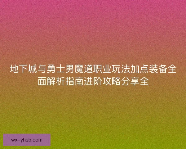 地下城与勇士男魔道职业玩法加点装备全面解析指南进阶攻略分享全 地下城与勇士男魔道职业玩法加点装备全面解析指南进阶攻略分享全