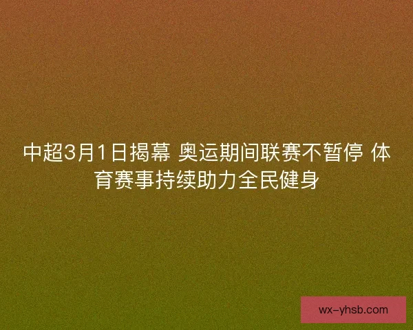 中超3月1日揭幕 奥运期间联赛不暂停 体育赛事持续助力全民健身 中超3月1日揭幕 奥运期间联赛不暂停 体育赛事持续助力全民健身