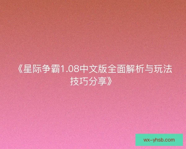 《星际争霸1.08中文版全面解析与玩法技巧分享》 《星际争霸1.08中文版全面解析与玩法技巧分享》